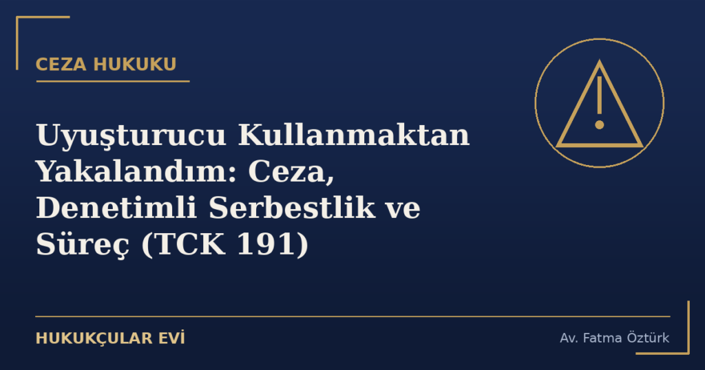Uyuşturucu Kullanmaktan Yakalandım: Ceza, Denetimli Serbestlik ve Süreç (TCK 191)
