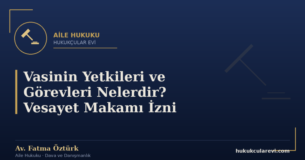 Vasinin Yetkileri ve Görevleri Nelerdir? Vesayet Makamı İzni