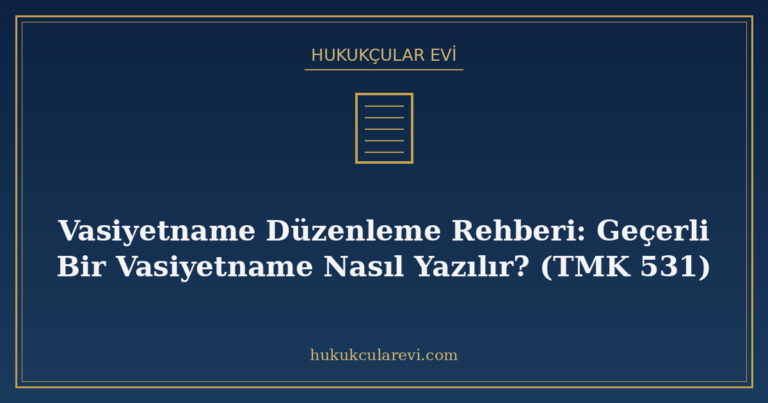 Vasiyetname Düzenleme Rehberi: Geçerli Bir Vasiyetname Nasıl Yazılır? (TMK 531)