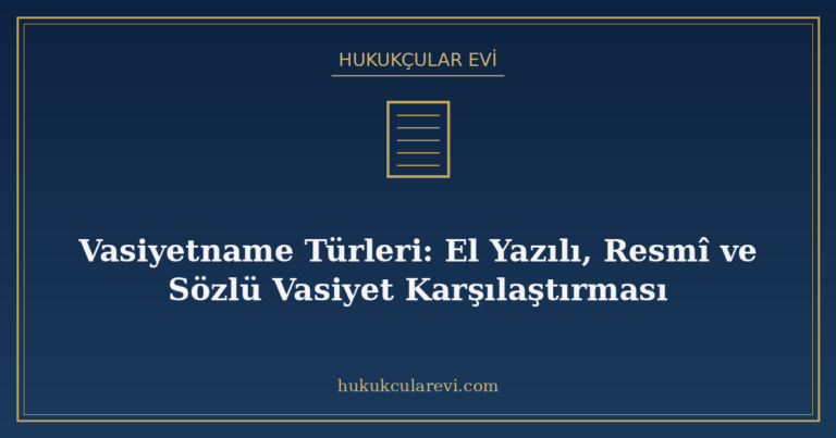 Vasiyetname Türleri: El Yazılı, Resmî ve Sözlü Vasiyet Karşılaştırması