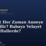 Velayet Her Zaman Anneye mi Verilir? Babaya Velayet Hangi Hallerde?
