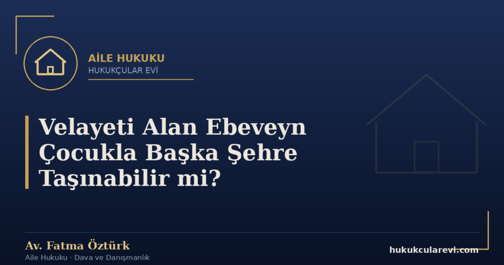 Velayeti Alan Ebeveyn Çocukla Başka Şehre Taşınabilir mi?