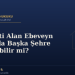 Velayeti Alan Ebeveyn Çocukla Başka Şehre Taşınabilir mi?