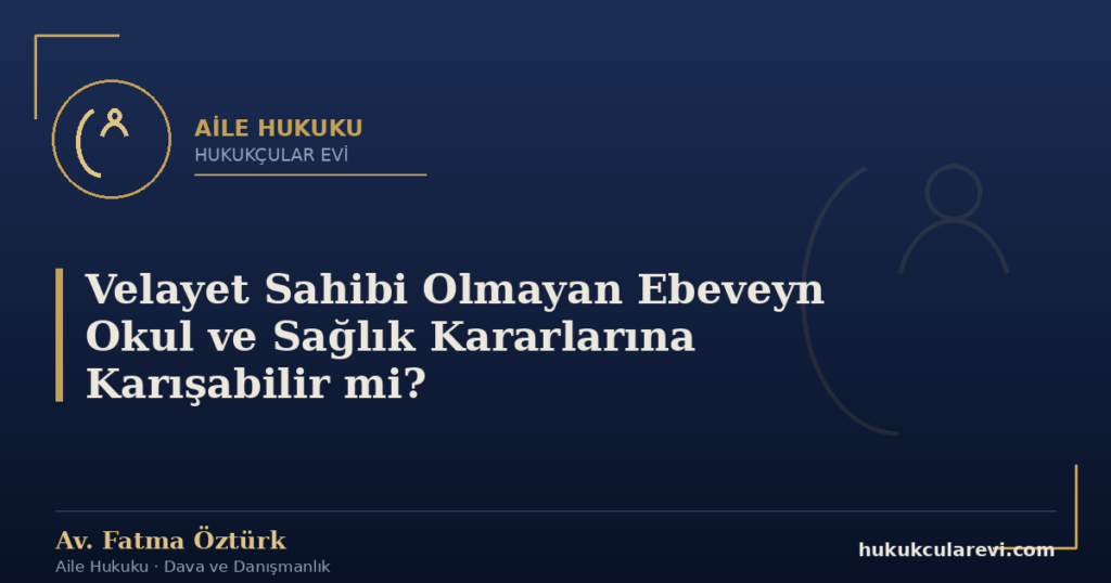 Velayet Sahibi Olmayan Ebeveyn Okul ve Sağlık Kararlarına Karışabilir mi?