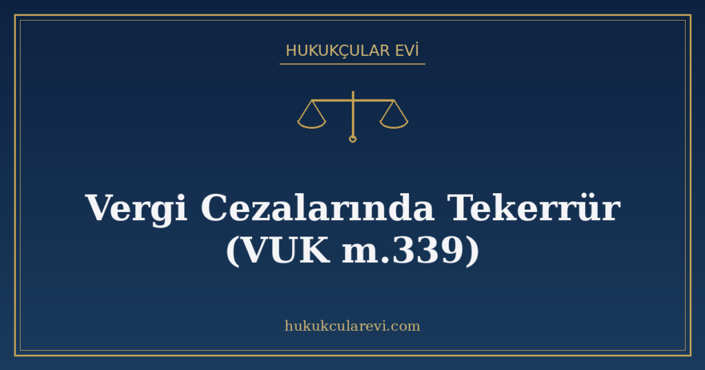 Vergi Cezalarında Tekerrür (VUK m.339) Vergi Cezalarında Tekerrür (VUK m.339)