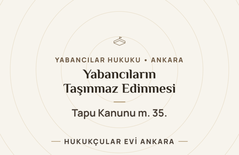 Yabancıların Türkiye’de Taşınmaz Edinmesi (Tapu Kanunu m. 35) — Hukukçular Evi Ankara