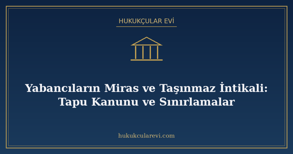 Yabancıların Miras ve Taşınmaz İntikali: Tapu Kanunu ve Sınırlamalar Yabancıların Miras ve Taşınmaz İntikali: Tapu Kanunu ve Sınırlamalar
