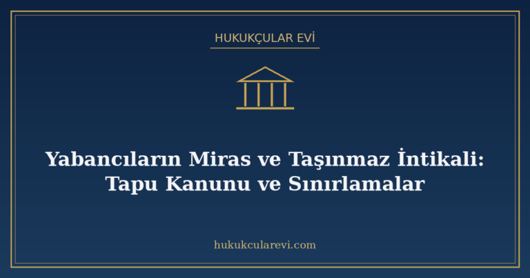 Yabancıların Miras ve Taşınmaz İntikali: Tapu Kanunu ve Sını