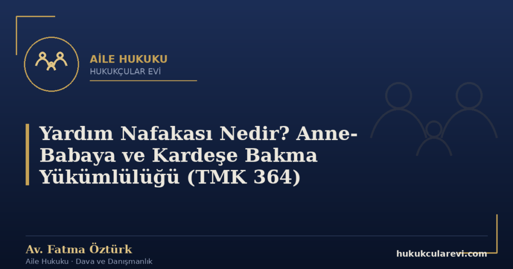 Yardım Nafakası Nedir? Anne-Babaya ve Kardeşe Bakma Yükümlülüğü (TMK 364)