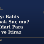 Yasadışı Bahis Oynamak Suç mu? Ceza, İdari Para Cezası ve İtiraz