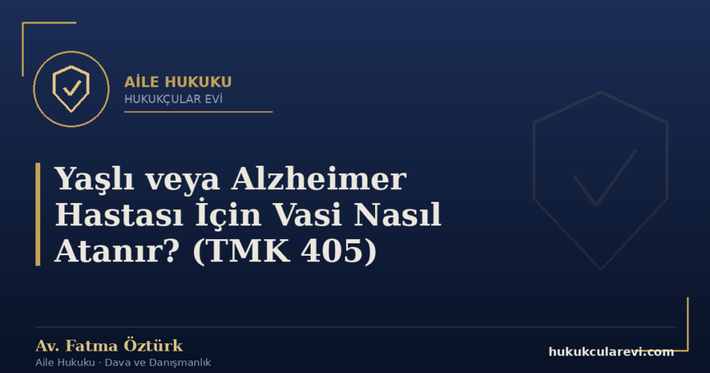 Yaşlı veya Alzheimer Hastası İçin Vasi Nasıl Atanır? (TMK 405)