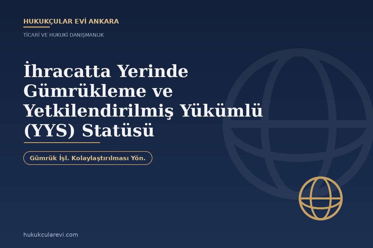 İhracatta Yerinde Gümrükleme ve Yetkilendirilmiş Yükümlü (YYS) Statüsü