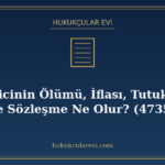 Yüklenicinin Ölümü, İflası, Tutukluluğu Hâlinde Sözleşme Ne