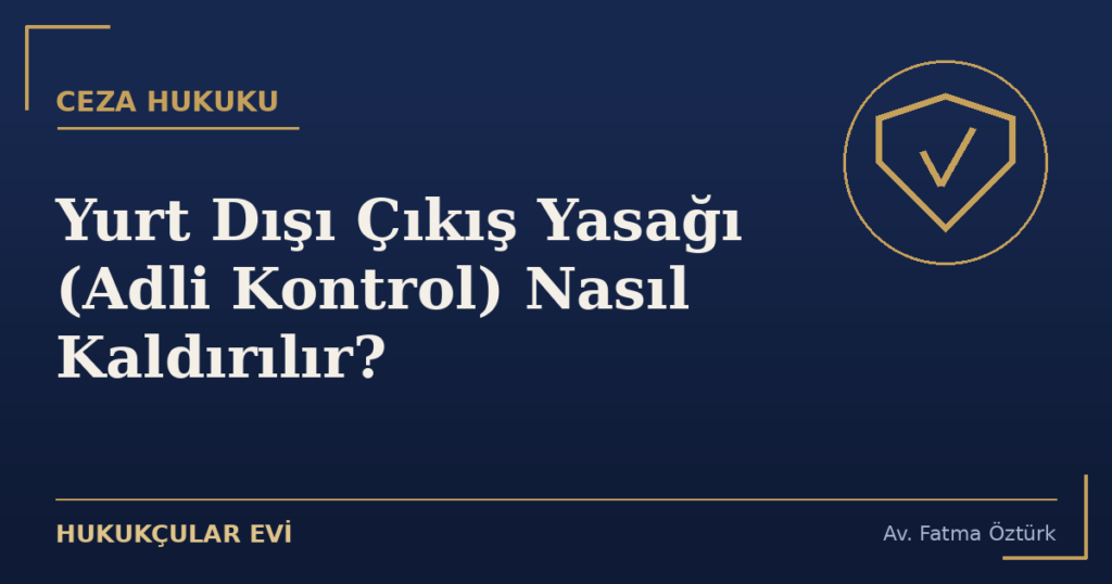 Yurt Dışı Çıkış Yasağı (Adli Kontrol) Nasıl Kaldırılır?