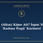 Ziynet (Altın) Kime Ait? İspat Yükü ve 'Kadına Özgü' Karines