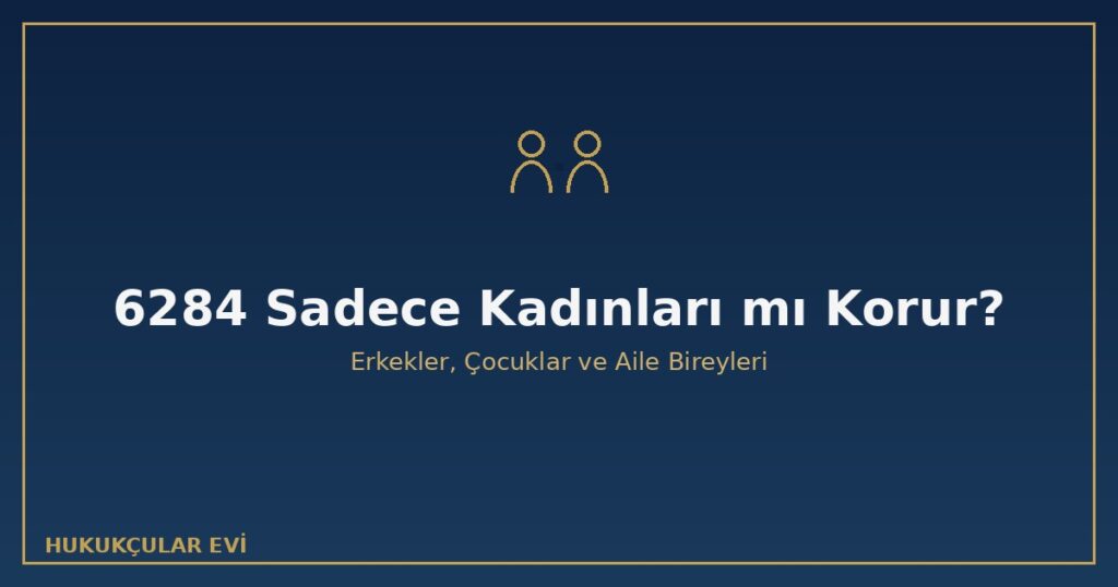 6284 Sayılı Kanun Sadece Kadınları mı Korur? Erkekler ve Çocuklar 6284 Sayılı Kanun Sadece Kadınları mı Korur? Erkekler ve Çocuklar