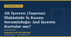 Alt İşveren (Taşeron) İlişkisinde İş Kazası Sorumluluğu: Asıl İşveren Kurtulur mu?