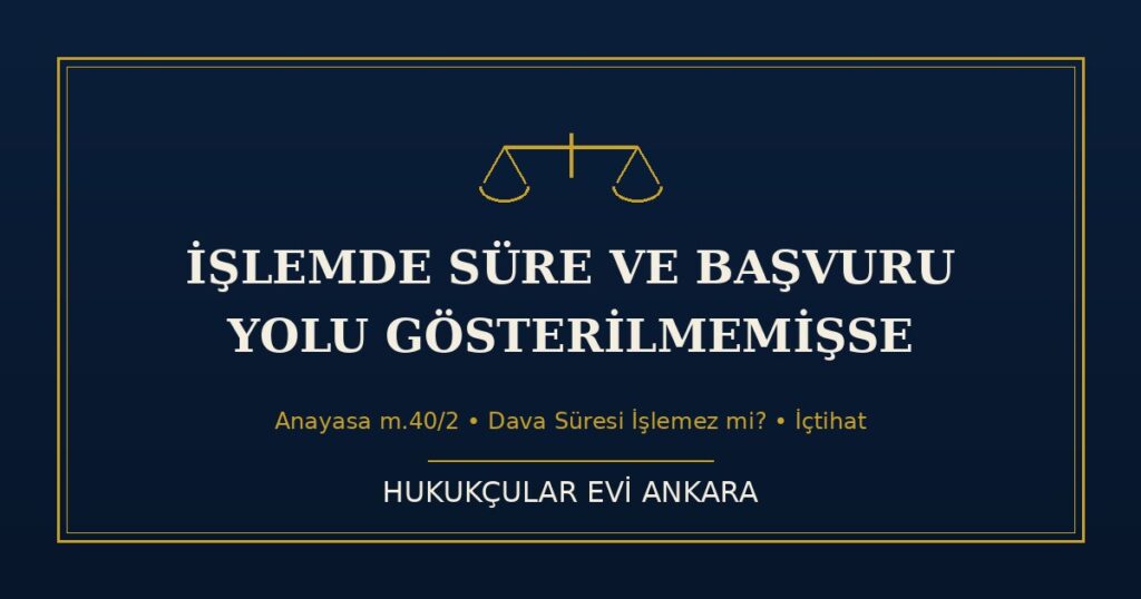 İdari İşlemde Süre ve Başvuru Yolu Gösterilmemişse Ne Olur? (Anayasa 40) İdari İşlemde Süre ve Başvuru Yolu Gösterilmemişse Ne Olur? (Anayasa 40)