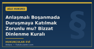 Anlaşmalı Boşanmada Duruşmaya Katılmak Zorunlu mu? Bizzat Dinlenme Kuralı
