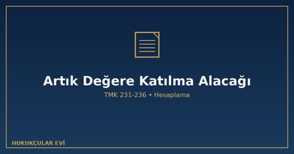 Artık Değere Katılma Alacağı Nasıl Hesaplanır? (TMK 236) Artık Değere Katılma Alacağı Nasıl Hesaplanır? (TMK 236)