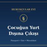 Boşanmada Çocuğun Yurt Dışına Çıkışı: Pasaport, İzin ve Muvafakat