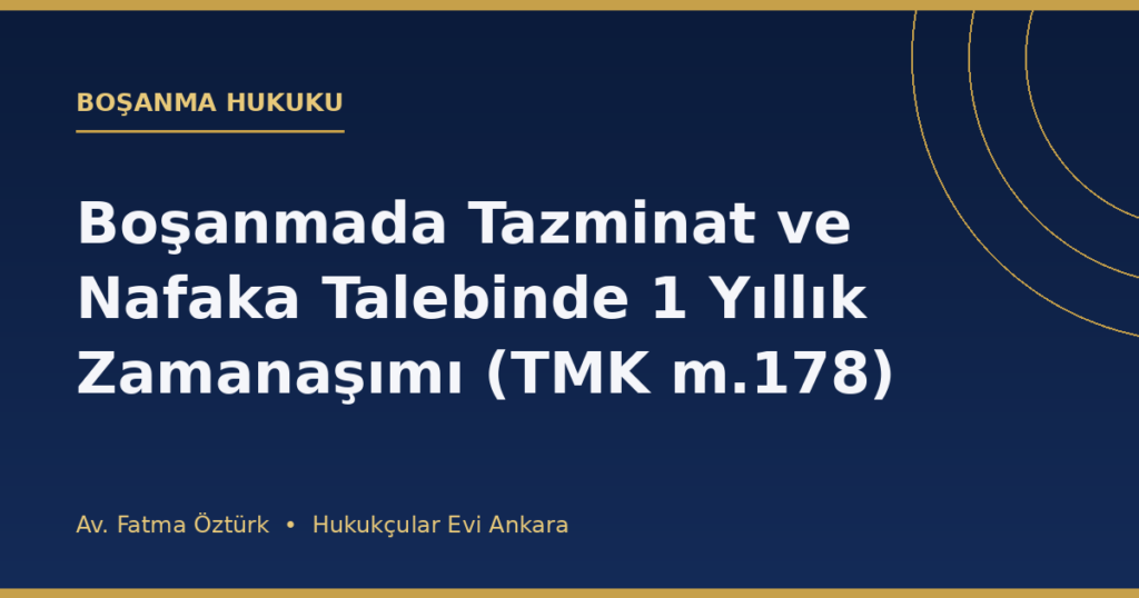 Boşanmada Tazminat ve Nafaka Talebinde 1 Yıllık Zamanaşımı (TMK m.178) Boşanmada Tazminat ve Nafaka Talebinde 1 Yıllık Zamanaşımı (TMK m.178)