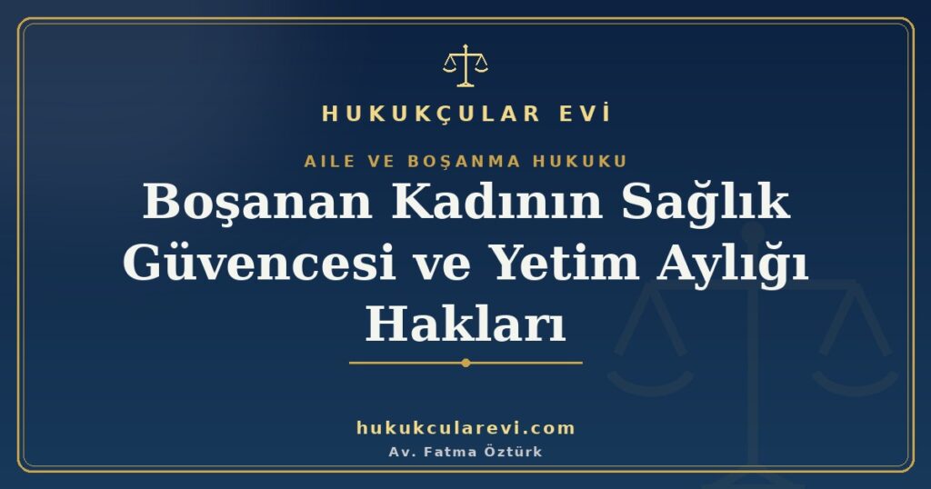 Boşanan Kadının Sağlık Güvencesi ve Yetim Aylığı Hakları Boşanan Kadının Sağlık Güvencesi ve Yetim Aylığı Hakları