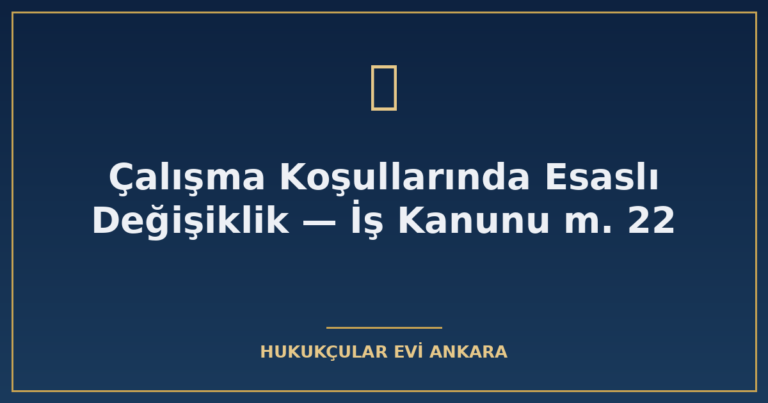 calisma kosullarinda esasli degisiklik is kanunu m 22