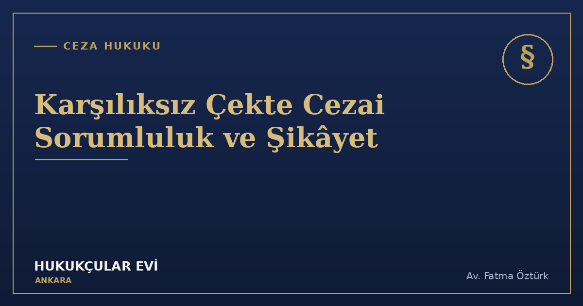 Karşılıksız Çekte Cezai Sorumluluk: Şikâyet, Adli Para Cezası ve Sonuçları