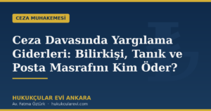Ceza Davasında Yargılama Giderleri: Bilirkişi, Tanık ve Posta Masrafını Kim Öder?