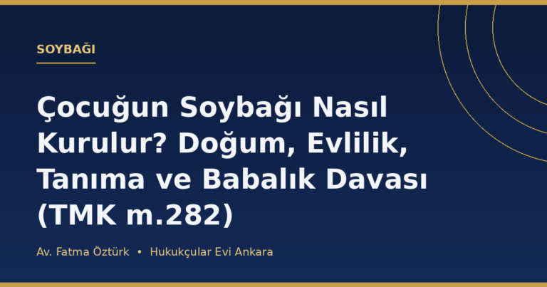Çocuğun Soybağı Nasıl Kurulur? Doğum, Evlilik, Tanıma ve Babalık Davası (TMK m.282)