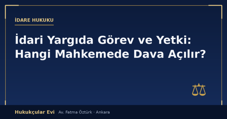 İdari Yargıda Görev ve Yetki: Hangi Mahkemede Dava Açılır?