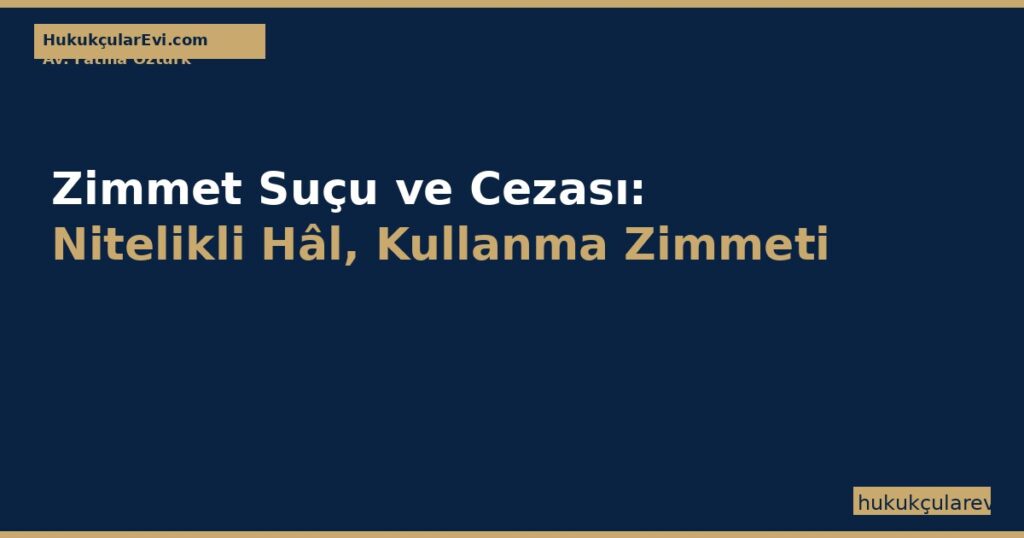 Zimmet Suçu ve Cezası (TCK m.247-249): Nitelikli Hâl, Kullanma Zimmeti ve Etkin Pişmanlık Rehberi Zimmet Suçu ve Cezası (TCK m.247-249): Nitelikli Hâl, Kullanma Zimmeti ve Etkin Pişmanlık Rehberi
