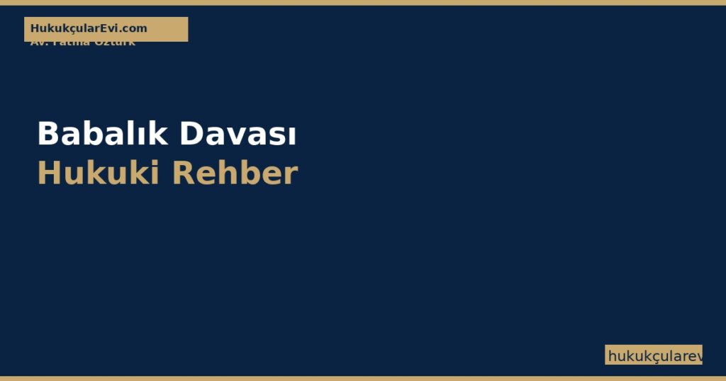 Babalık Davası — TMK m.301-304 Soybağının Mahkemece Tespiti Rehberi Babalık Davası — TMK m.301-304 Soybağının Mahkemece Tespiti Rehberi