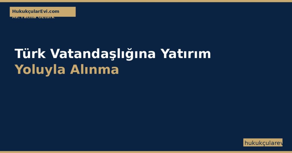 Türk Vatandaşlığına Yatırım Yoluyla Alınma (TVK m.12/1-b, Yönetmelik m.20) Türk Vatandaşlığına Yatırım Yoluyla Alınma (TVK m.12/1-b, Yönetmelik m.20)