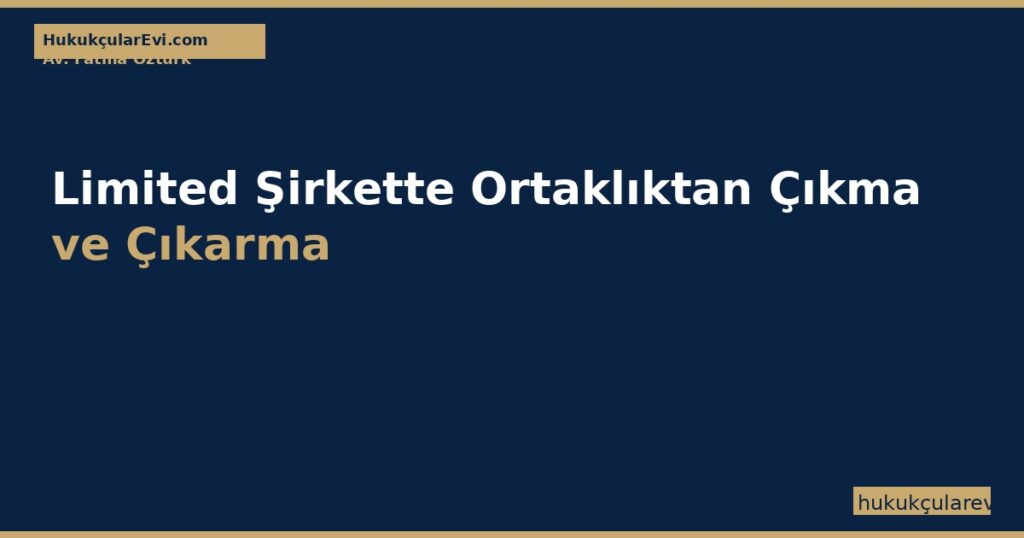 Limited Şirkette Ortaklıktan Çıkma ve Çıkarma (TTK 636-642) Limited Şirkette Ortaklıktan Çıkma ve Çıkarma (TTK 636-642)