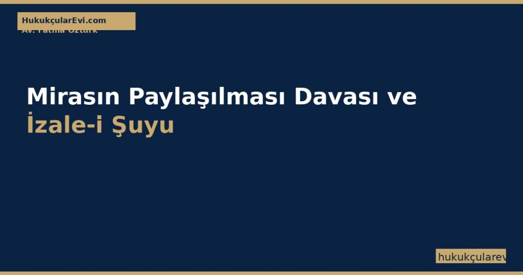 Mirasın Paylaşılması Davası (TMK 642-651) ve İzale-i Şuyu Mirasın Paylaşılması Davası (TMK 642-651) ve İzale-i Şuyu
