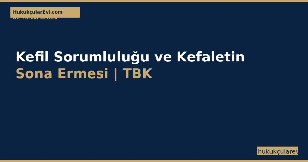 Kefil Sorumluluğu ve Kefaletin Sona Ermesi | TBK 581-603 Rehberi Kefil Sorumluluğu ve Kefaletin Sona Ermesi | TBK 581-603 Rehberi