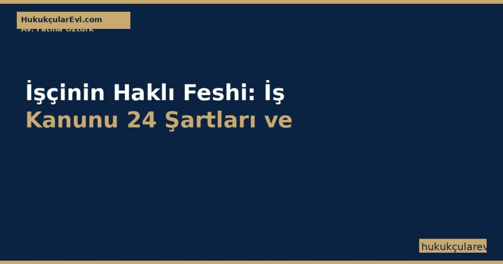 İşçinin Haklı Feshi: İş Kanunu 24 Şartları ve Kıdem Tazminatı İşçinin Haklı Feshi: İş Kanunu 24 Şartları ve Kıdem Tazminatı