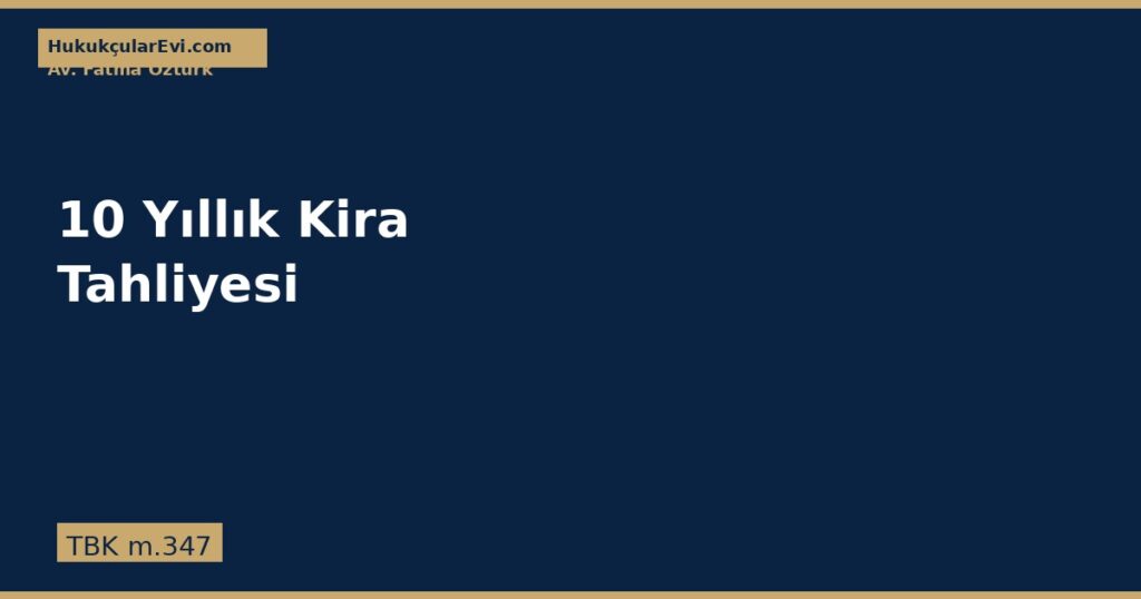 On Yıllık Uzama Süresi Sonunda Tahliye — TBK m. 347 On Yıllık Uzama Süresi Sonunda Tahliye — TBK m. 347