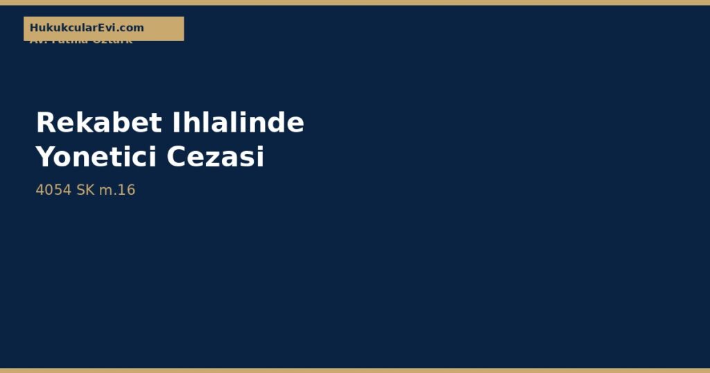 Rekabet İhlalinde Yönetici ve Çalışana Ceza (4054 m.16) Rekabet İhlalinde Yönetici ve Çalışana Ceza (4054 m.16)