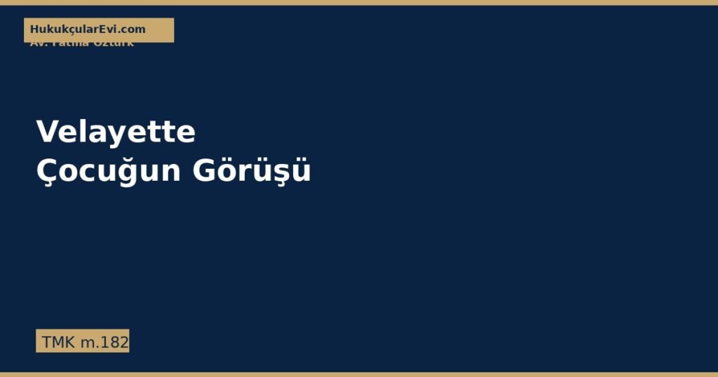 Velayet Davalarında Çocuğun Görüşü (TMK m.182) Velayet Davalarında Çocuğun Görüşü (TMK m.182)