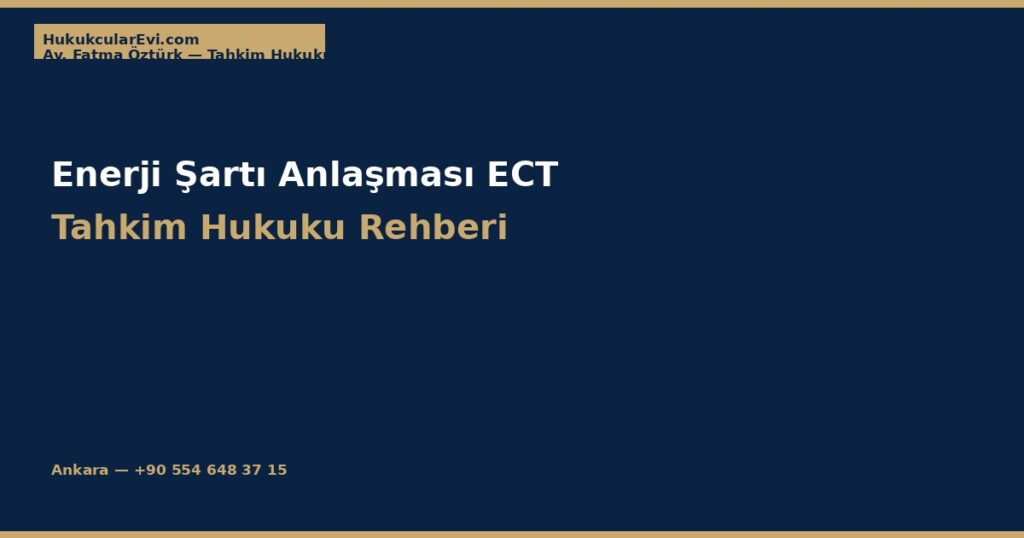 Enerji Şartı Anlaşması (ECT) ve Enerji Yatırım Tahkimi Enerji Şartı Anlaşması (ECT) ve Enerji Yatırım Tahkimi