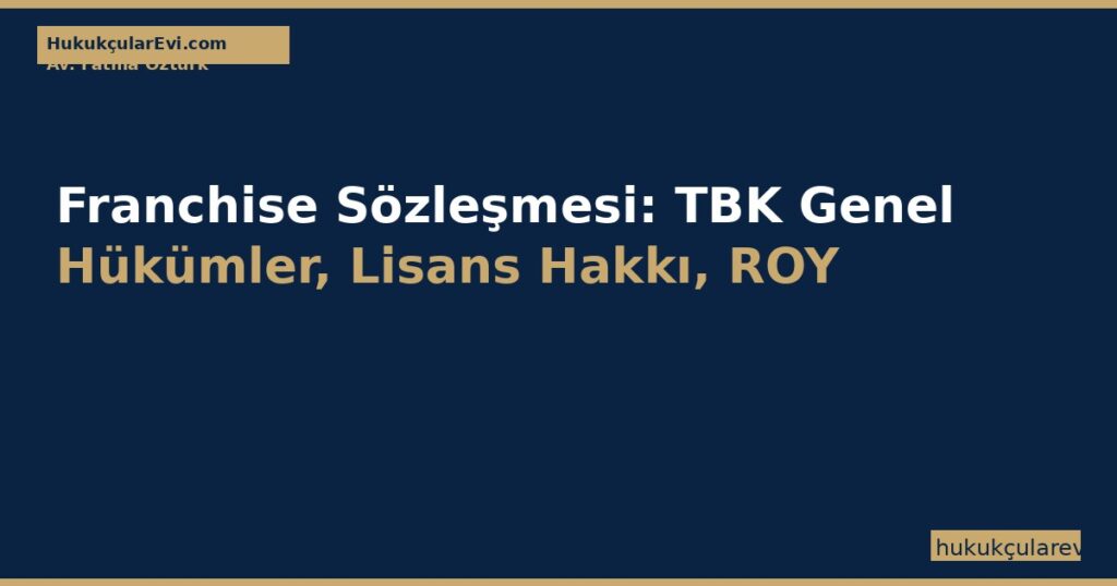 Franchise (Bayilik) Sözleşmesi: TBK Genel Hükümler, Lisans Hakkı, ROY Unsurları ve Rekabet Yasağı Franchise (Bayilik) Sözleşmesi: TBK Genel Hükümler, Lisans Hakkı, ROY Unsurları ve Rekabet Yasağı