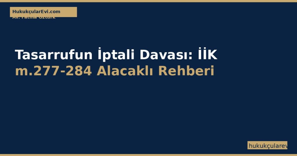 Tasarrufun İptali Davası: İİK m.277-284 Alacaklı Rehberi (2026) Tasarrufun İptali Davası: İİK m.277-284 Alacaklı Rehberi (2026)