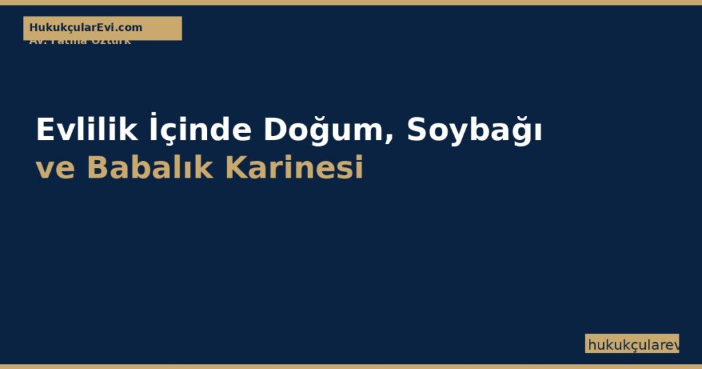 Evlilik İçinde Doğum, Soybağı ve Babalık Karinesi — TMK m.282-286 Rehberi (2026) Evlilik İçinde Doğum, Soybağı ve Babalık Karinesi — TMK m.282-286 Rehberi (2026)