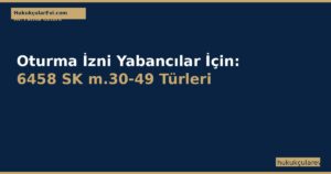 Oturma (İkamet) İzni Yabancılar İçin: 6458 SK m.30-49 Türleri ve Şartları