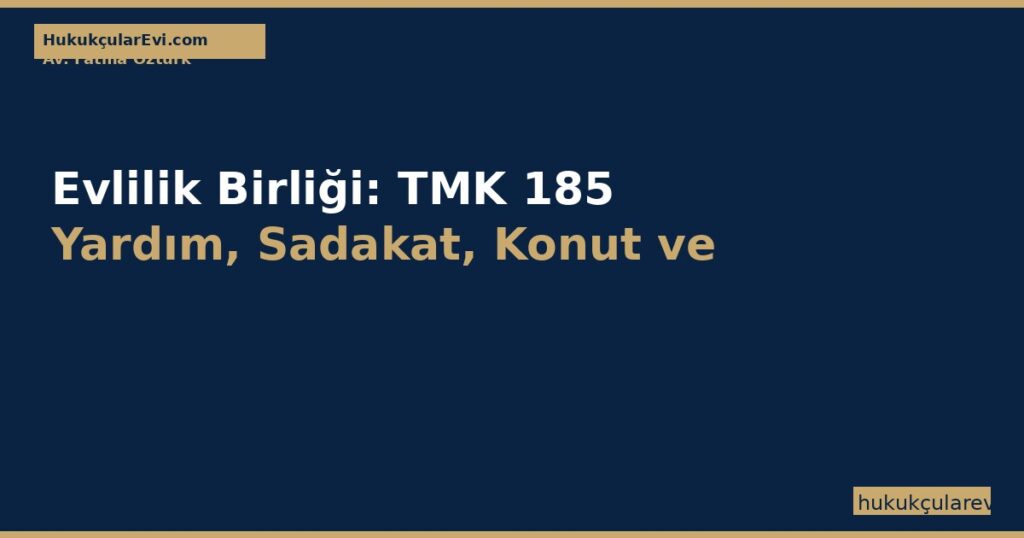 Evlilik Birliği: TMK 185 Yardım, Sadakat, Konut ve Katkı (2026) Evlilik Birliği: TMK 185 Yardım, Sadakat, Konut ve Katkı (2026)