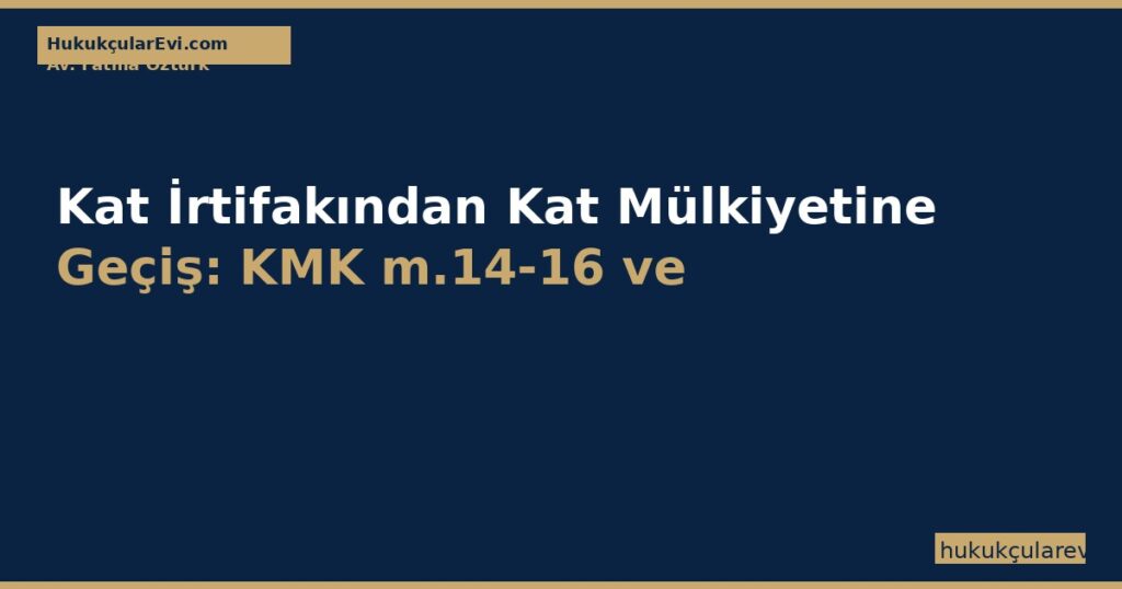 Kat İrtifakından Kat Mülkiyetine Geçiş: KMK m.14-16 ve Ek m.1 — Yapı Kullanma İzni ve Resen Tescil (2026) Kat İrtifakından Kat Mülkiyetine Geçiş: KMK m.14-16 ve Ek m.1 — Yapı Kullanma İzni ve Resen Tescil (2026)
