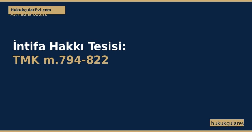 İntifa Hakkı Tesisi: TMK m.794-822 — Kurulma, Süre ve Sona Erme (2026) İntifa Hakkı Tesisi: TMK m.794-822 — Kurulma, Süre ve Sona Erme (2026)